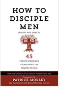 How To Disciple Men (Short And Sweet): 45 Proven Strategies From Experts On Ministry To Men