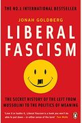 Liberal Fascism: The Secret History Of The American Left From Mussolini To The Politics Of Meaning