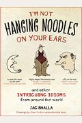 I'm Not Hanging Noodles On Your Ears And Other Intriguing Idioms From Around The World