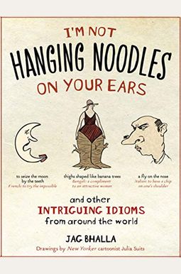 I'm Not Hanging Noodles On Your Ears And Other Intriguing Idioms From Around The World I'm Not Hanging Noodles On Your Ears And Other Intriguing Idioms From Around The World