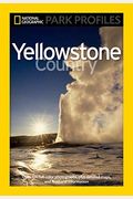 National Geographic Park Profiles: Yellowstone Country: Over 100 Full-Color Photographs, Plus Detailed Maps, And Firsthand Information