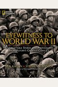 Eyewitness To World War Ii: Unforgettable Stories And Photographs From History's Greatest Conflict