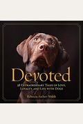 Devoted: 38 Extraordinary Tales Of Love, Loyalty, And Life With Dogs