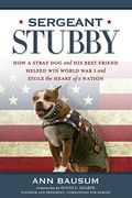 Sergeant Stubby: How A Stray Dog And His Best Friend Helped Win World War I And Stole The Heart Of A Nation