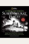 National Geographic Guide To The World's Supernatural Places: More Than 250 Spine-Chilling Destinations Around The Globe