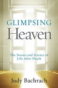 Glimpsing Heaven: The Stories And Science Of Life After Death