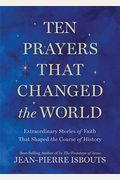 Ten Prayers That Changed The World: Extraordinary Stories Of Faith That Shaped The Course Of History