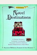 Novel Destinations, Second Edition: A Travel Guide To Literary Landmarks From Jane Austen's Bath To Ernest Hemingway's Key West