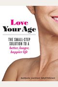 Love Your Age: The Small-Step Solution To A Better, Longer, Happier Life