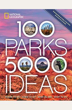 100 Parks, 5,000 Ideas: Where To Go, When To Go, What To See, What To Do 100 Parks, 5,000 Ideas: Where To Go, When To Go, What To See, What To Do