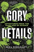 Gory Details: Adventures From The Dark Side Of Science