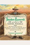The Remarkable Rough-Riding Life Of Theodore Roosevelt And The Rise Of Empire America: Wild America Gets A Protector; Panama's Canal; The Big Stick &