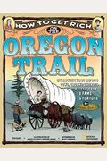 How To Get Rich On The Oregon Trail: My Adventures Among Cows, Crooks & Heroes On The Road To Fame And Fortune