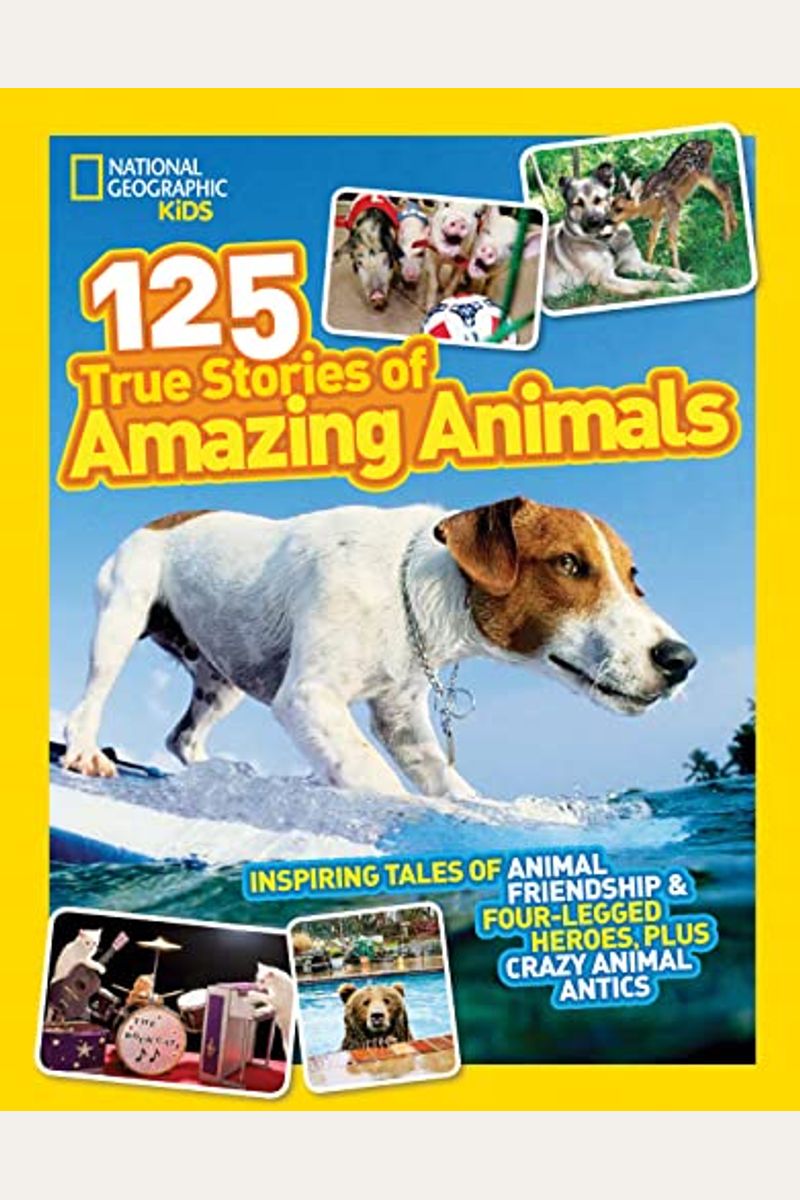 National Geographic Kids 125 True Stories Of Amazing Animals: Inspiring Tales Of Animal Friendship & Four-Legged Heroes, Plus Crazy Animal Antics