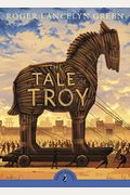 The Tale Of Troy: Retold From The Ancient Authors