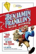 Benjamin Franklin's Wise Words: How To Work Smart, Play Well, And Make Real Friends