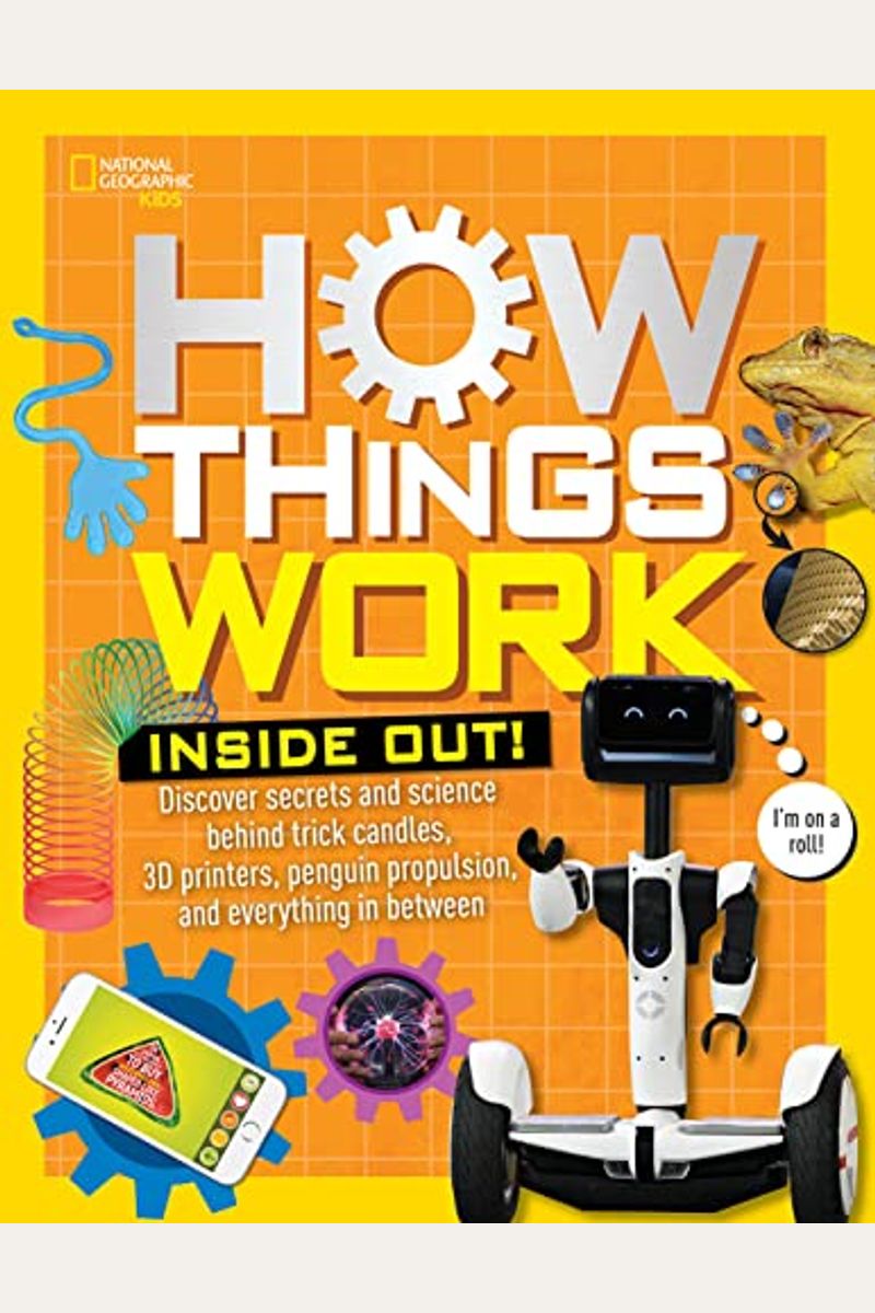 How Things Work: Inside Out: Discover Secrets And Science Behind Trick Candles, 3d Printers, Penguin Propulsions, And Everything In Between