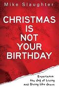 Christmas Is Not Your Birthday: Experience the Joy of Living and Giving Like Jesus