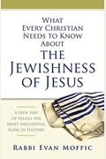 What Every Christian Needs To Know About The Jewishness Of Jesus: A New Way Of Seeing The Most Influential Rabbi In History