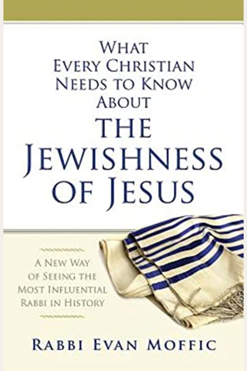 What Every Christian Needs To Know About The Jewishness Of Jesus: A New Way Of Seeing The Most Influential Rabbi In History