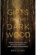 Gifts Of The Dark Wood: Seven Blessings For Soulful Skeptics (And Other Wanderers)