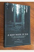 A Man Made Of Elk: Stories, Advice, And Campfire Philosophy From A Lifetime Of Traditional Bowhunting
