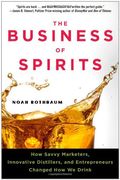 The Business Of Spirits: How Savvy Marketers, Innovative Distillers, And Entrepreneurs Changed How We Drink