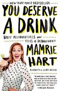 You Deserve A Drink: Boozy Misadventures And Tales Of Debauchery