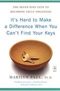 It's Hard to Make a Difference When You Can't Find Your Keys: The Seven-Step Path to Becoming Truly Organized
