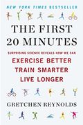 The First 20 Minutes: The Surprising Science Of How We Can Exercise Better, Train Smarter And Live Longer