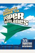 The Ultimate Guide To Paper Airplanes: 35 Amazing Step-By-Step Designs!