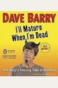 I'll Mature When I'm Dead: Dave Barry's Amazing Tales Of Adulthood