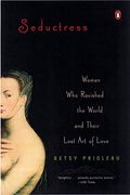 Seductress: Women Who Ravished The World And Their Lost Art Of Love