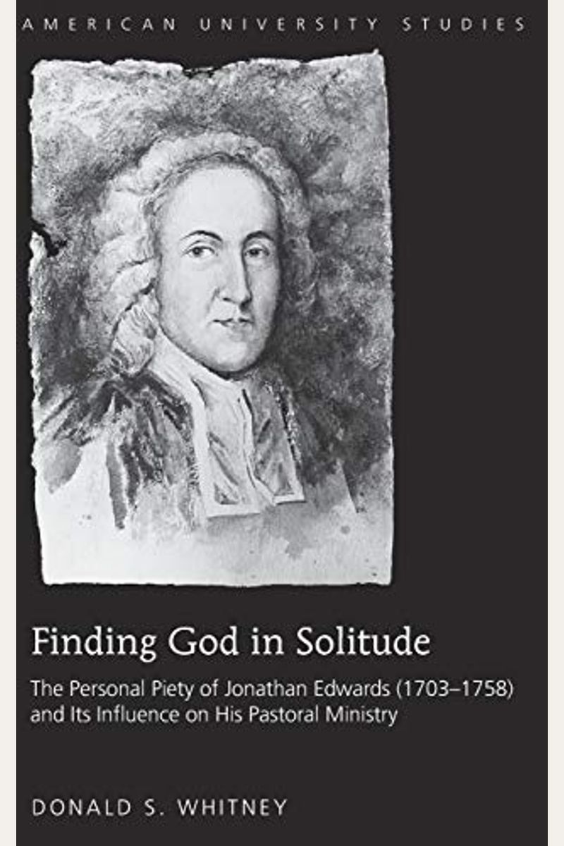 Finding God In Solitude: The Personal Piety Of Jonathan Edwards (1703-1758) And Its Influence On His Pastoral Ministry