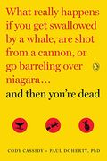 And Then You're Dead: What Really Happens If You Get Swallowed By A Whale, Are Shot From A Cannon, Or Go Barreling Over Niagara