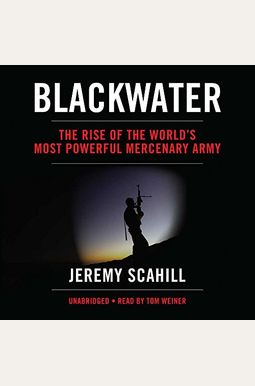 Blackwater: The Rise Of The World's Most Powerful Mercenary Army Blackwater: The Rise Of The World's Most Powerful Mercenary Army