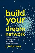 Build Your Dream Network: Forging Powerful Relationships In A Hyper-Connected World