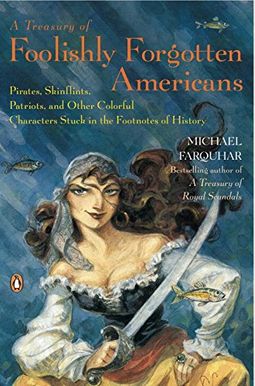 A Treasury of Foolishly Forgotten Americans: Pirates, Skinflints, Patriots, and Other Colorful Characters Stuck in the Footnotes of History A Treasury of Foolishly Forgotten Americans: Pirates, Skinflints, Patriots, and Other Colorful Characters Stuck in the Footnotes of History