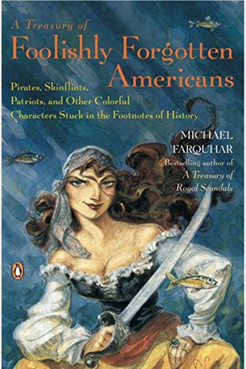 A Treasury of Foolishly Forgotten Americans: Pirates, Skinflints, Patriots, and Other Colorful Characters Stuck in the Footnotes of History