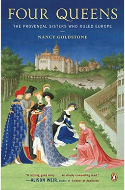 Four Queens: The Provencal Sisters Who Ruled Europe Four Queens: The Provencal Sisters Who Ruled Europe