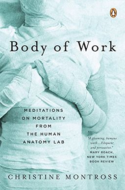 Body Of Work: Meditations On Mortality From The Human Anatomy Lab Body Of Work: Meditations On Mortality From The Human Anatomy Lab