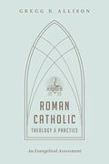 Roman Catholic Theology And Practice: An Evangelical Assessment