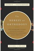 The Heresy Of Orthodoxy: How Contemporary Culture's Fascination With Diversity Has Reshaped Our Understanding Of Early Christianity