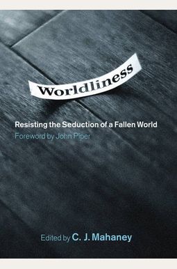 Worldliness: Resisting The Seduction Of A Fallen World Worldliness: Resisting The Seduction Of A Fallen World