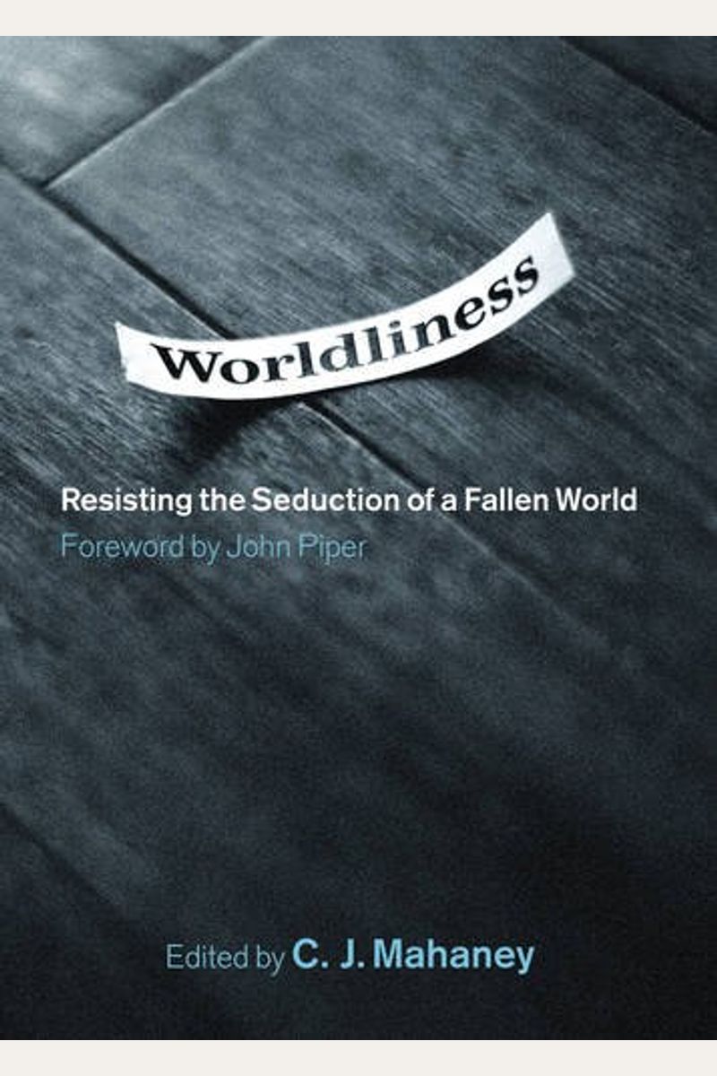 Worldliness: Resisting The Seduction Of A Fallen World