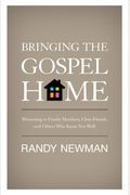 Bringing The Gospel Home: Witnessing To Family Members, Close Friends, And Others Who Know You Well