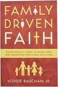 Family Driven Faith: Doing What It Takes To Raise Sons And Daughters Who Walk With God