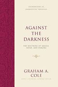 Against The Darkness: The Doctrine Of Angels, Satan, And Demons