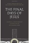 The Final Days Of Jesus: The Most Important Week Of The Most Important Person Who Ever Lived