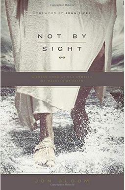 Not By Sight: A Fresh Look At Old Stories Of Walking By Faith Not By Sight: A Fresh Look At Old Stories Of Walking By Faith